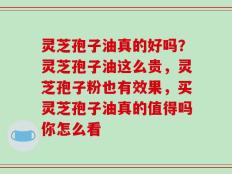 灵芝孢子油真的好吗？灵芝孢子油这么贵，灵芝孢子粉也有效果，买灵芝孢子油真的值得吗你怎么看