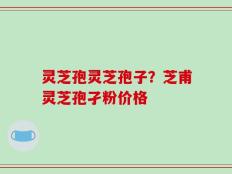 灵芝孢灵芝孢子？芝甫灵芝孢孑粉价格