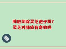 脾脏切除灵芝孢子粉？灵芝对肺癌有奇效吗