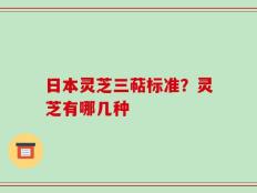 日本灵芝三萜标准？灵芝有哪几种