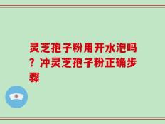 灵芝孢子粉用开水泡吗？冲灵芝孢子粉正确步骤