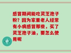 感冒期间能吃灵芝孢子粉？因为家里老人经常有小病感冒那些，买了灵芝孢子油，要怎么使用呢