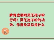 脾胃虚弱喝灵芝孢子粉行吗？灵芝孢子粉的功效、作用及禁忌是什么