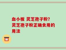 血小板 灵芝孢子粉？灵芝孢子粉正确食用的用法