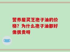营养屋灵芝孢子油的价格？为什么孢子油都好像很贵呀