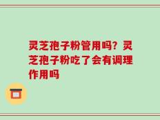 灵芝孢子粉管用吗？灵芝孢子粉吃了会有调理作用吗