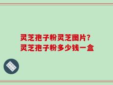 灵芝孢子粉灵芝图片？灵芝孢子粉多少钱一盒