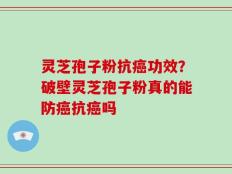 灵芝孢子粉抗癌功效？破壁灵芝孢子粉真的能防癌抗癌吗