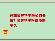 过期灵芝孢子粉如何分辨？灵芝孢子粉保质期多久