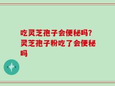 吃灵芝孢子会便秘吗？灵芝孢子粉吃了会便秘吗