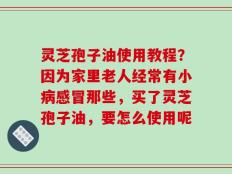 灵芝孢子油使用教程？因为家里老人经常有小病感冒那些，买了灵芝孢子油，要怎么使用呢