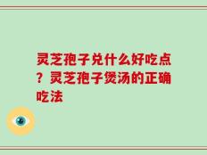 灵芝孢子兑什么好吃点？灵芝孢子煲汤的正确吃法