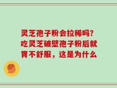 灵芝孢子粉会拉稀吗？吃灵芝破壁孢子粉后就胃不舒服，这是为什么