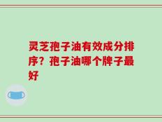 灵芝孢子油有效成分排序？孢子油哪个牌子最好