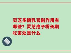 灵芝多糖乳膏副作用有哪些？灵芝孢子粉长期吃害处是什么