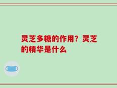 灵芝多糖的作用？灵芝的精华是什么