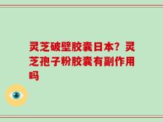 灵芝破壁胶囊日本？灵芝孢子粉胶囊有副作用吗