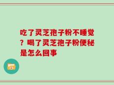 吃了灵芝孢子粉不睡觉？喝了灵芝孢子粉便秘是怎么回事