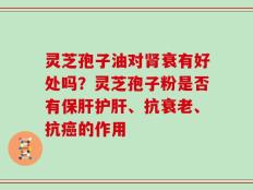 灵芝孢子油对肾衰有好处吗？灵芝孢子粉是否有保肝护肝、抗衰老、抗癌的作用