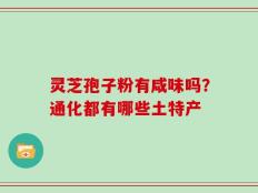 灵芝孢子粉有咸味吗？通化都有哪些土特产