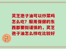 灵芝孢子油可以炒菜吗怎么吃？服用保健的东西都要挺谨慎的，灵芝孢子油怎么样吃比较好