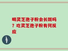喝灵芝孢子粉会长斑吗？吃灵芝孢子粉有何反应