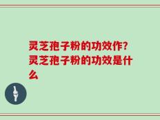 灵芝孢子粉的功效作？灵芝孢子粉的功效是什么