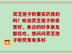 灵芝孢子粉要买药用的吗？听说灵芝孢子粉非常好，身边的好多朋友都在吃，想问问灵芝孢子粉究竟有多好