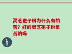 灵芝孢子粉为什么有的苦？好的灵芝孢子粉是苦的吗