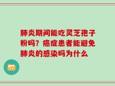 肺炎期间能吃灵芝孢子粉吗？癌症患者能避免肺炎的感染吗为什么