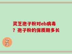 灵芝孢子粉对eb病毒？孢子粉的保质期多长