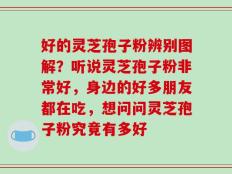 好的灵芝孢子粉辨别图解？听说灵芝孢子粉非常好，身边的好多朋友都在吃，想问问灵芝孢子粉究竟有多好