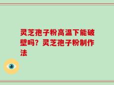灵芝孢子粉高温下能破壁吗？灵芝孢子粉制作法