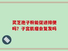 灵芝孢子粉能促进排便吗？子宫肌瘤会复发吗