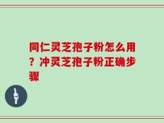 同仁灵芝孢子粉怎么用？冲灵芝孢子粉正确步骤