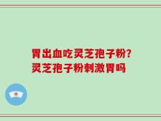 胃出血吃灵芝孢子粉？灵芝孢子粉刺激胃吗