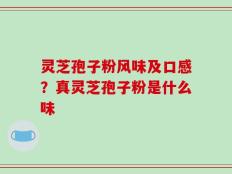 灵芝孢子粉风味及口感？真灵芝孢子粉是什么味
