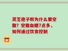 灵芝孢子粉为什么要空腹？空腹血糖7点多，如何通过饮食控制