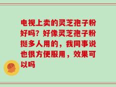 电视上卖的灵芝孢子粉好吗？好像灵芝孢子粉挺多人用的，我同事说也很方便服用，效果可以吗