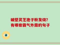 破壁灵芝孢子粉发烧？有哪些霸气外露的句子