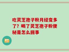 吃灵芝孢子粉月经变多了？喝了灵芝孢子粉便秘是怎么回事