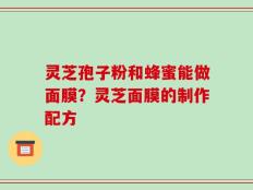 灵芝孢子粉和蜂蜜能做面膜？灵芝面膜的制作配方