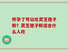 怀孕了可以吃灵芝孢子粉？灵芝孢子粉适合什么人吃