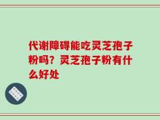 代谢障碍能吃灵芝孢子粉吗？灵芝孢子粉有什么好处