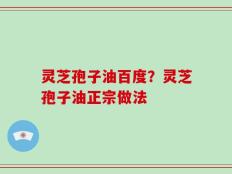灵芝孢子油百度？灵芝孢子油正宗做法