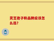 灵芝孢子粉品牌应该怎么选？