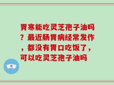 胃寒能吃灵芝孢子油吗？最近肠胃病经常发作，都没有胃口吃饭了，可以吃灵芝孢子油吗