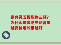 嘉兴灵芝提取物三萜？为什么说灵芝三萜含量越高抗癌效果越好