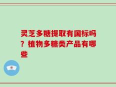 灵芝多糖提取有国标吗？植物多糖类产品有哪些