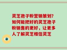 灵芝孢子粉营销策划？如何能把好的灵芝孢子粉销售的更好，让更多人了解灵芝相信灵芝